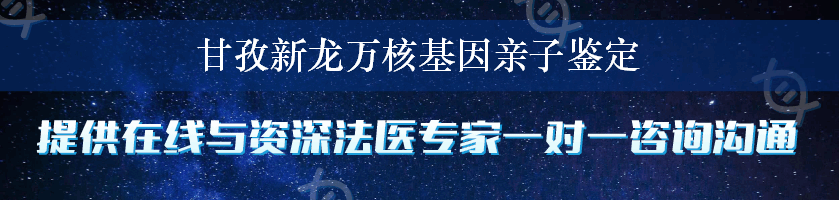 甘孜新龙万核基因亲子鉴定